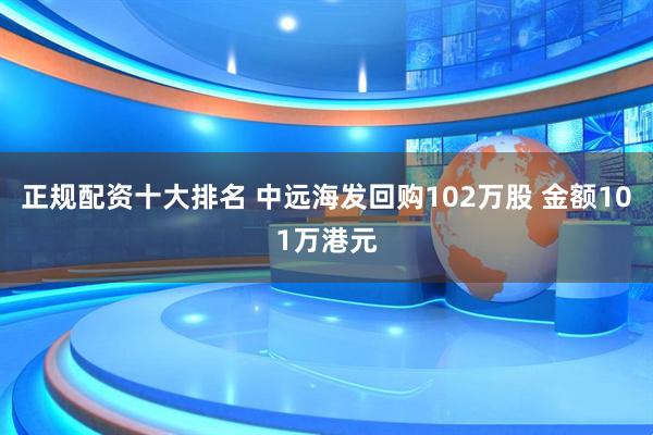 正规配资十大排名 中远海发回购102万股 金额101万港元