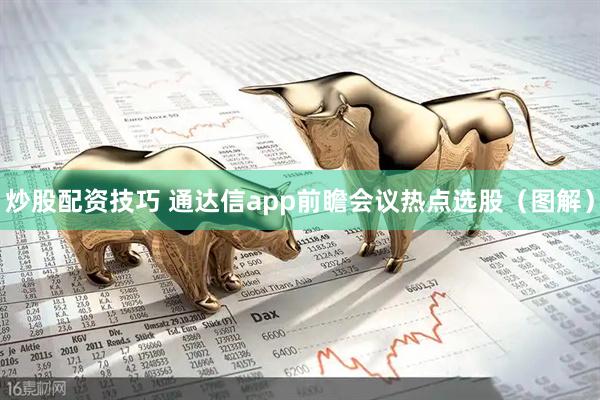 炒股配资技巧 通达信app前瞻会议热点选股（图解）