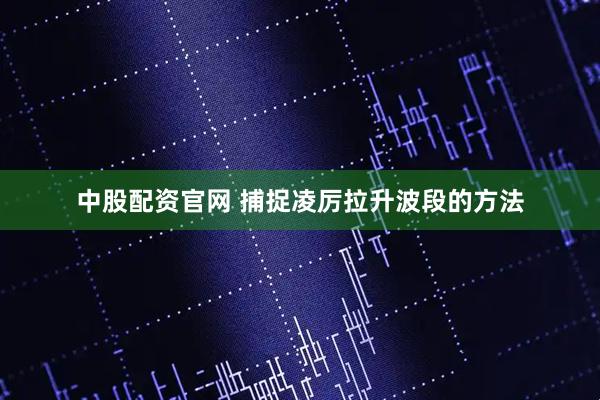 中股配资官网 捕捉凌厉拉升波段的方法