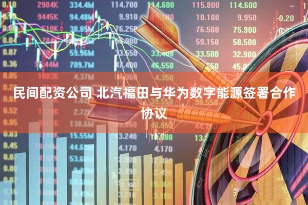 民间配资公司 北汽福田与华为数字能源签署合作协议