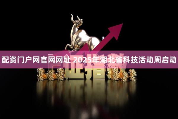 配资门户网官网网址 2025年湖北省科技活动周启动