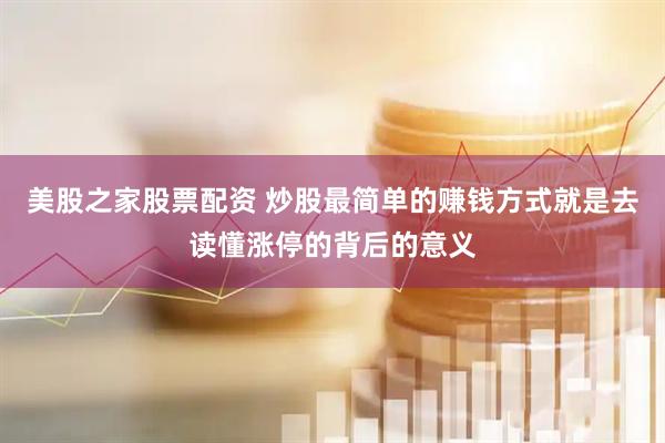 美股之家股票配资 炒股最简单的赚钱方式就是去读懂涨停的背后的意义